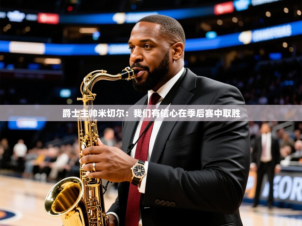 爵士主帅米切尔：我们有信心在季后赛中取胜