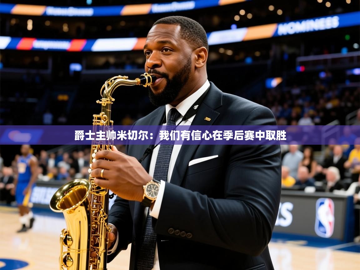 爵士主帅米切尔：我们有信心在季后赛中取胜