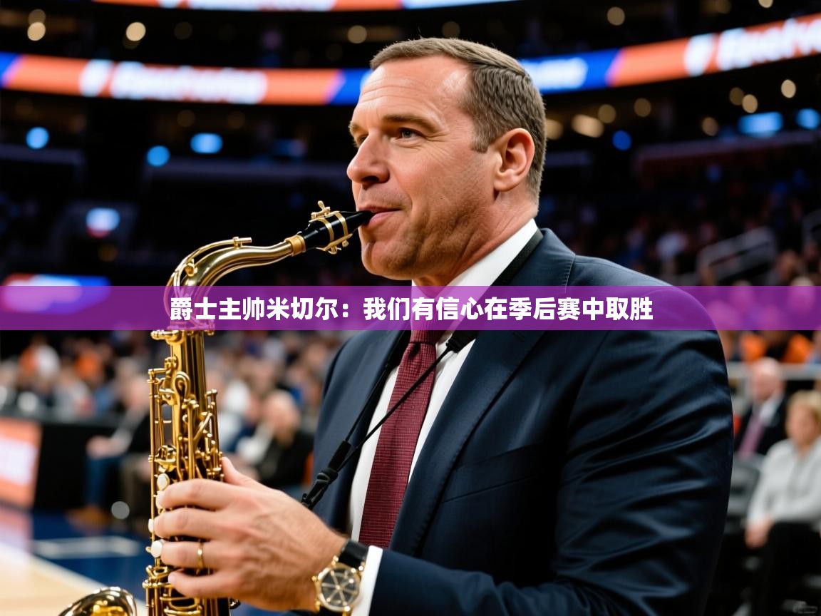 爵士主帅米切尔：我们有信心在季后赛中取胜