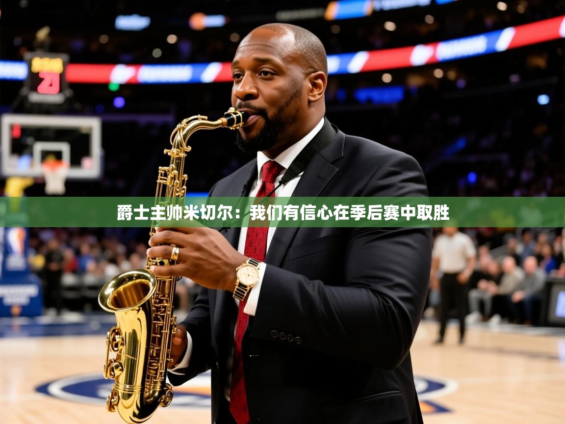 爵士主帅米切尔：我们有信心在季后赛中取胜