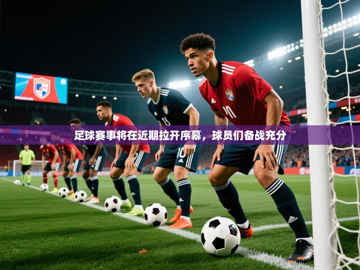 足球赛事将在近期拉开序幕,球员们备战充分 足球赛事将在近期拉开序幕,球员们备战充分