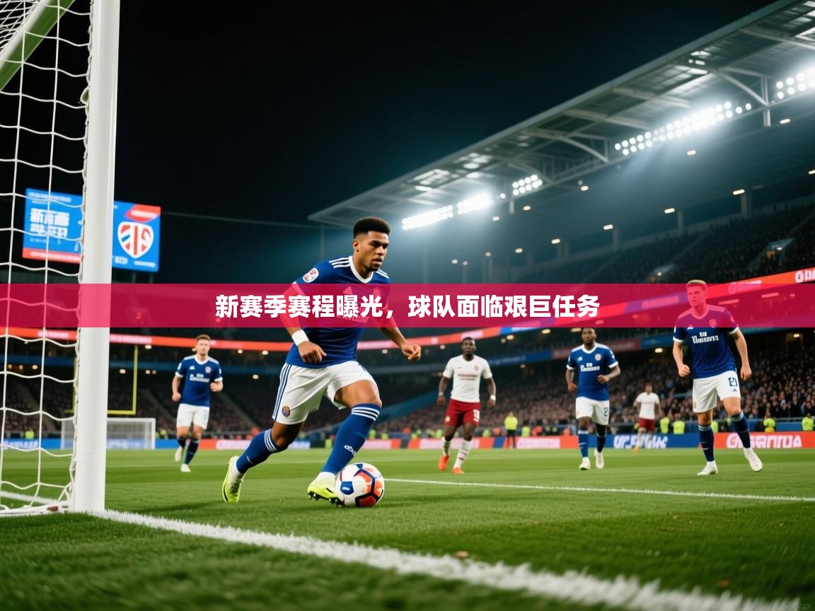 新赛季赛程曝光,球队面临艰巨任务 新赛季赛程曝光,球队面临艰巨任务