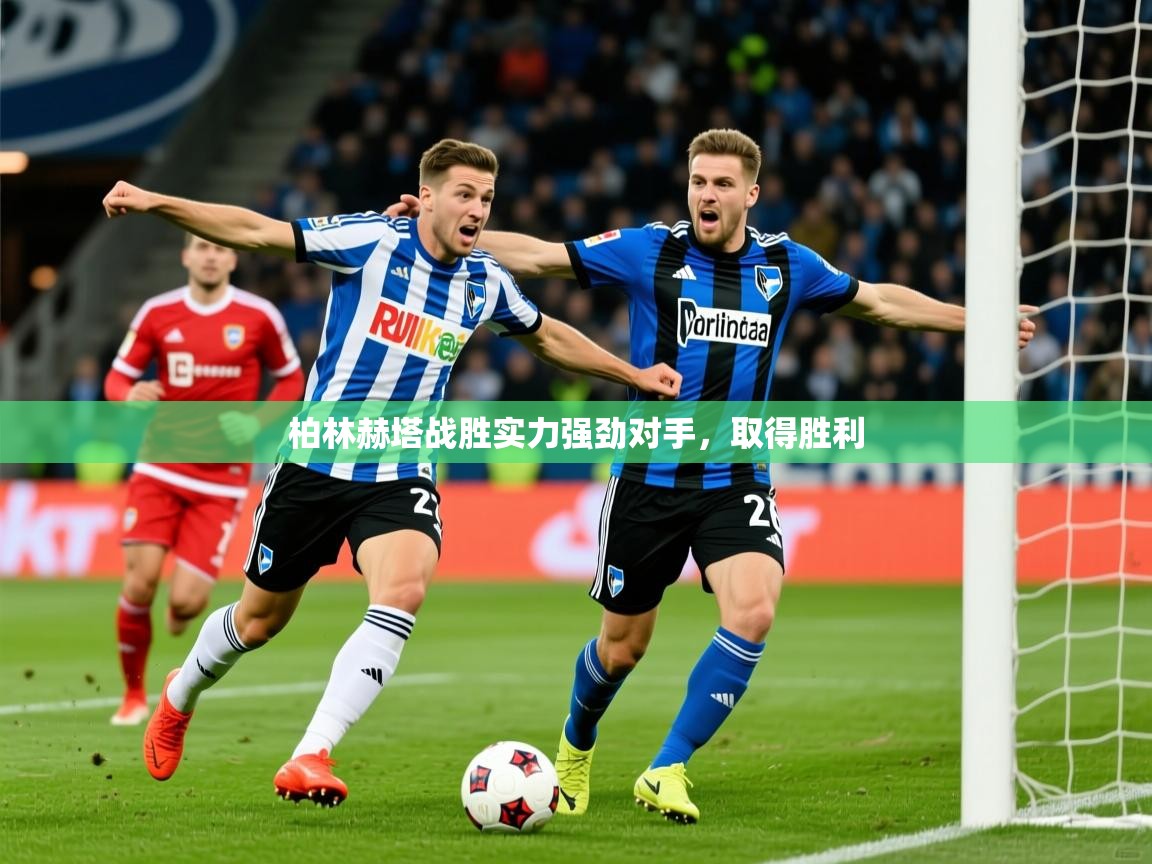 柏林赫塔战胜实力强劲对手,取得胜利 柏林赫塔战胜实力强劲对手,取得胜利